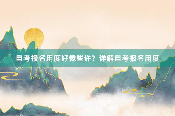 自考报名用度好像些许？详解自考报名用度