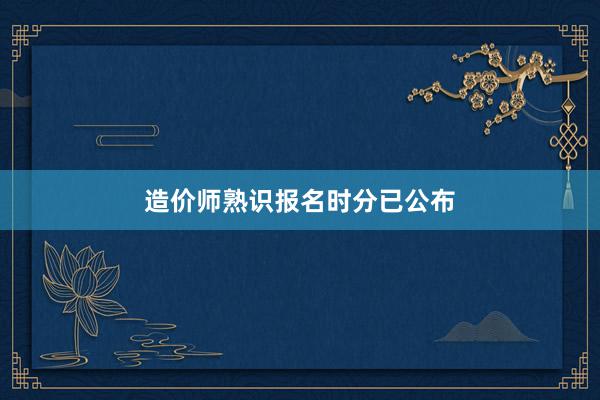 造价师熟识报名时分已公布